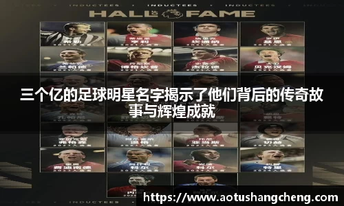三个亿的足球明星名字揭示了他们背后的传奇故事与辉煌成就