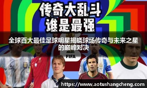 全球百大最佳足球明星揭晓球场传奇与未来之星的巅峰对决